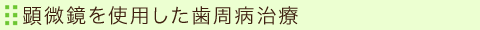 顕微鏡を使用した歯周病治療